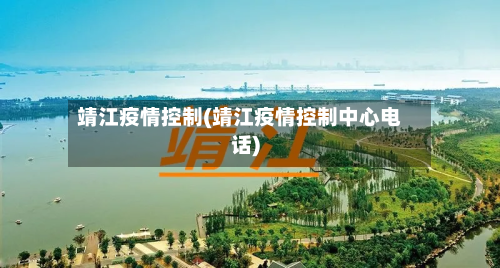 靖江疫情控制(靖江疫情控制中心电话)
