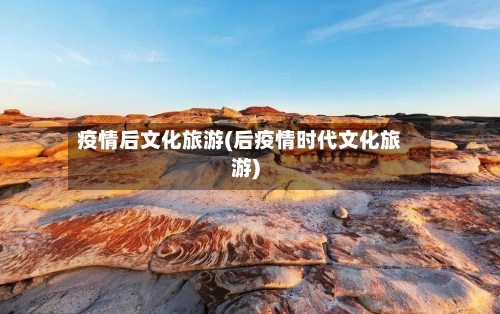 疫情后文化旅游(后疫情时代文化旅游)-第2张图片
