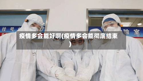疫情多会能好啊(疫情多会能彻底结束)