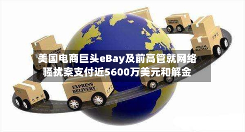美国电商巨头eBay及前高管就网络骚扰案支付近5600万美元和解金-第2张图片