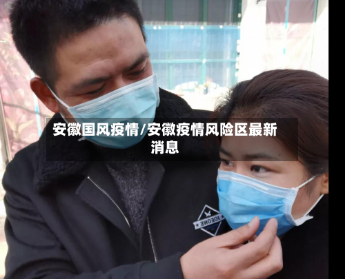 安徽国风疫情/安徽疫情风险区最新消息-第2张图片