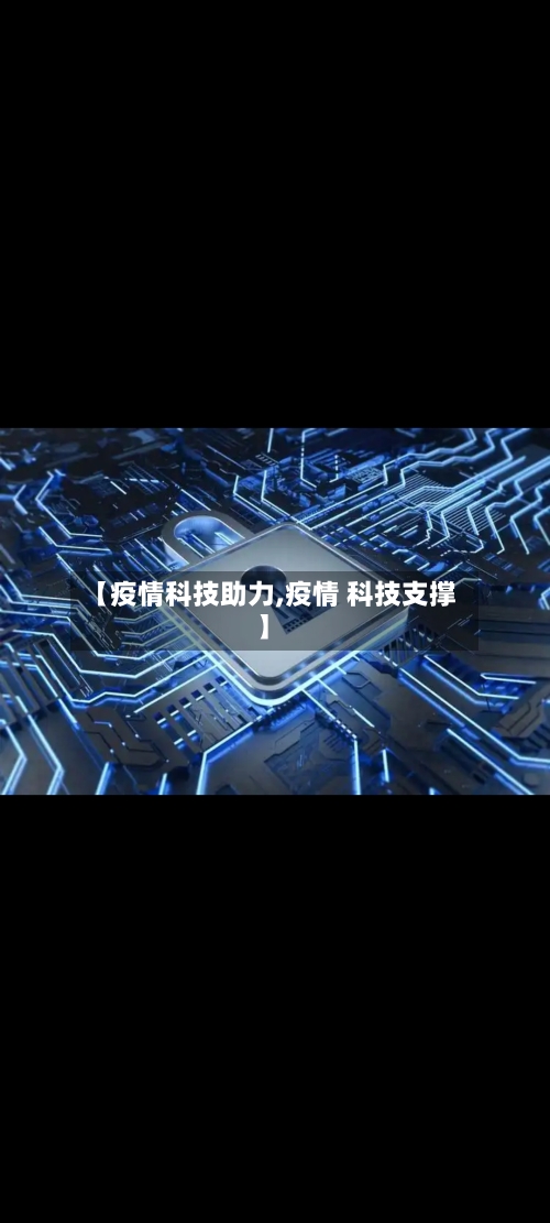【疫情科技助力,疫情 科技支撑】-第2张图片