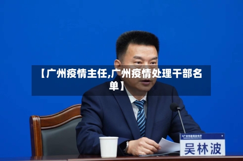【广州疫情主任,广州疫情处理干部名单】