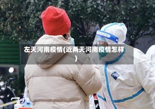 左天河南疫情(近两天河南疫情怎样)