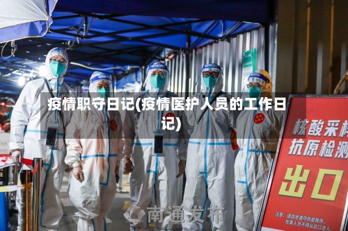 疫情职守日记(疫情医护人员的工作日记)
