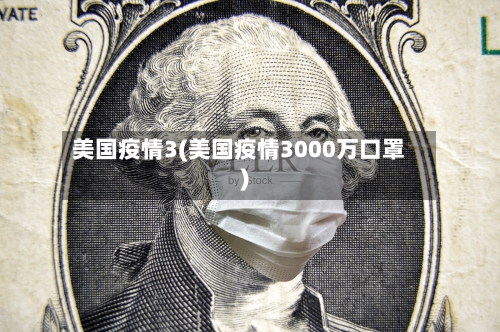 美国疫情3(美国疫情3000万口罩)