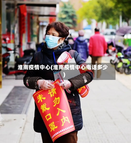 淮南疫情中心(淮南疫情中心电话多少)-第3张图片