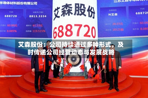艾森股份：公司持续通过多种形式，及时传递公司经营动态与发展战略-第2张图片