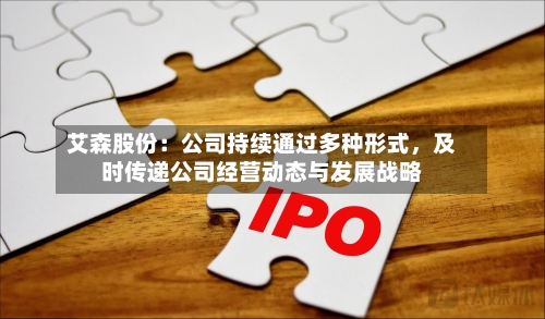 艾森股份：公司持续通过多种形式，及时传递公司经营动态与发展战略