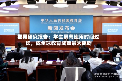 世界教育研究报告：学生屏幕使用时间过长，成全球教育成效最大阻碍-第2张图片