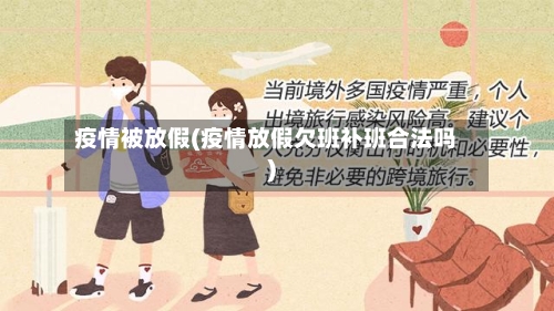 疫情被放假(疫情放假欠班补班合法吗)