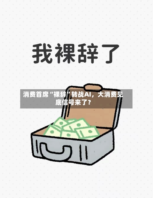 消费首席“裸辞”转战AI	，大消费见底信号来了？-第2张图片