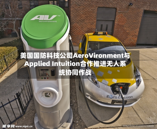 美国国防科技公司AeroVironment与Applied Intuition合作推进无人系统协同作战