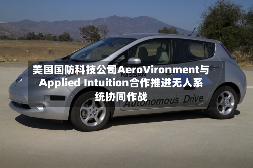 美国国防科技公司AeroVironment与Applied Intuition合作推进无人系统协同作战-第2张图片