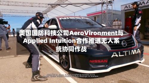 美国国防科技公司AeroVironment与Applied Intuition合作推进无人系统协同作战-第3张图片