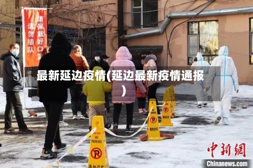 最新延边疫情(延边最新疫情通报)-第3张图片