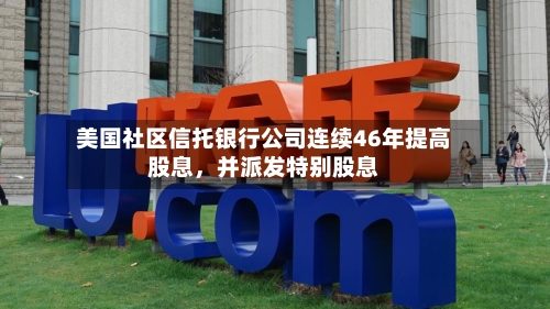 美国社区信托银行公司连续46年提高股息，并派发特别股息