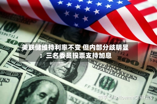 美联储维持利率不变 但内部分歧明显：三名委员投票支持加息