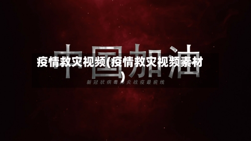 疫情救灾视频(疫情救灾视频素材)-第2张图片