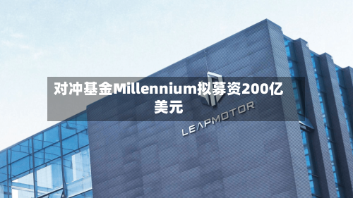 对冲基金Millennium拟募资200亿美元-第3张图片