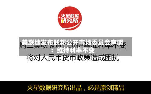 美联储发布联邦公开市场委员会声明：维持利率不变-第3张图片