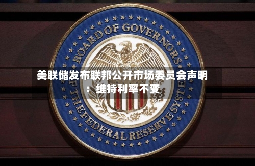 美联储发布联邦公开市场委员会声明：维持利率不变