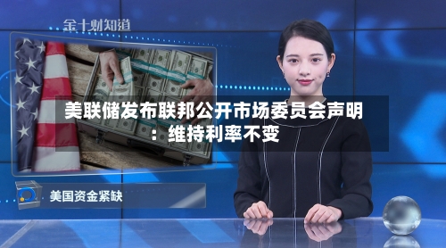 美联储发布联邦公开市场委员会声明：维持利率不变-第2张图片