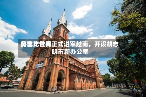 苏富比世界房地产公司正式进军越南，开设胡志明市新办公室-第2张图片