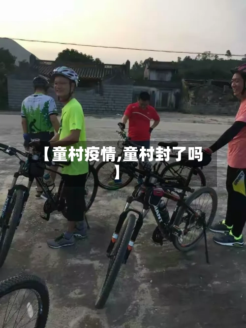 【童村疫情,童村封了吗】-第2张图片