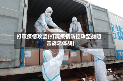 打赢疫情攻坚(打赢疫情防控攻坚战阻击战总体战)-第2张图片