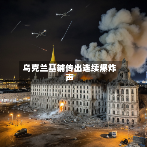 乌克兰基辅传出连续爆炸声