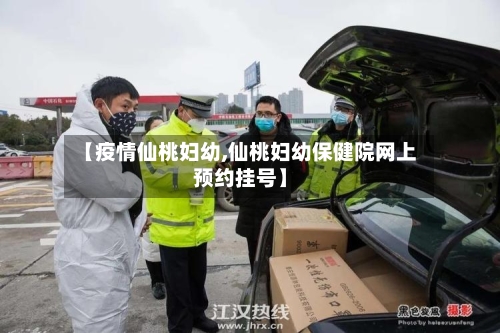【疫情仙桃妇幼,仙桃妇幼保健院网上预约挂号】