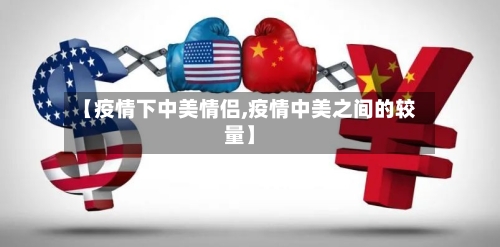 【疫情下中美情侣,疫情中美之间的较量】