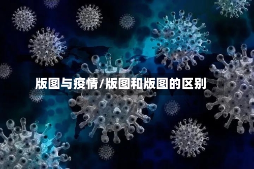版图与疫情/版图和版图的区别-第3张图片