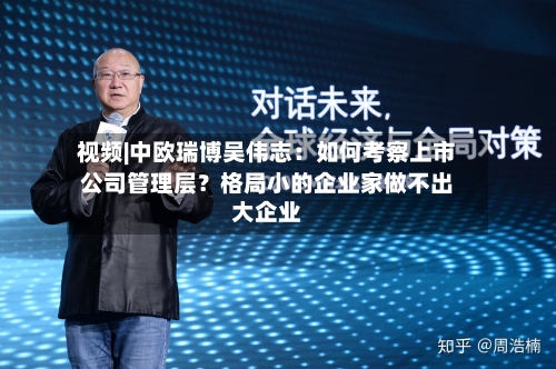 视频|中欧瑞博吴伟志：如何考察上市公司管理层？格局小的企业家做不出大企业