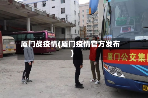 厦门战疫情(厦门疫情官方发布)-第3张图片