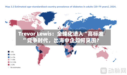 Trevor Lewis：全球化进入“高标准”竞争时代，出海中企如何突围？-第2张图片