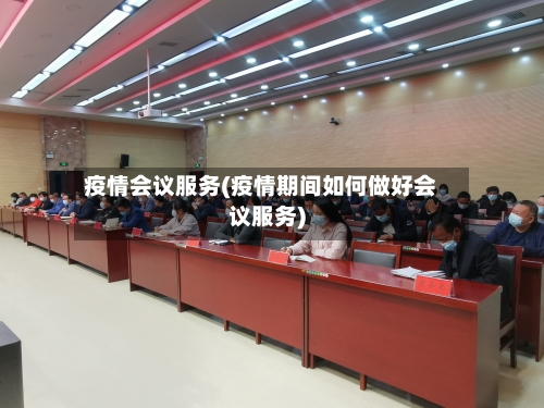 疫情会议服务(疫情期间如何做好会议服务)-第2张图片