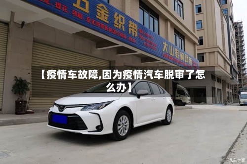 【疫情车故障,因为疫情汽车脱审了怎么办】