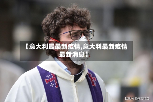 【意大利最最新疫情,意大利最新疫情最新消息】-第3张图片
