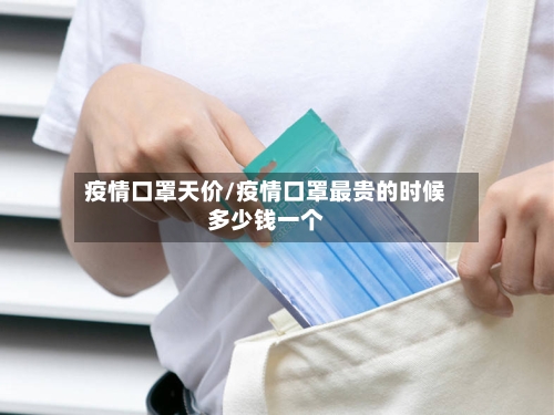 疫情口罩天价/疫情口罩最贵的时候多少钱一个