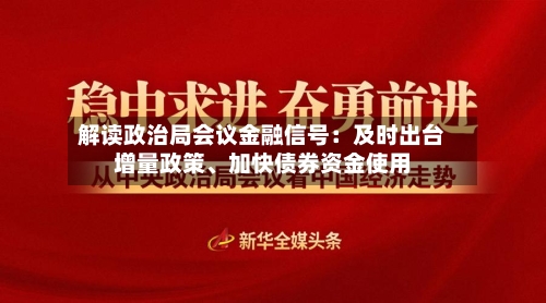 解读政治局会议金融信号：及时出台增量政策、加快债券资金使用-第2张图片