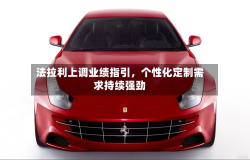 法拉利上调业绩指引，个性化定制需求持续强劲
