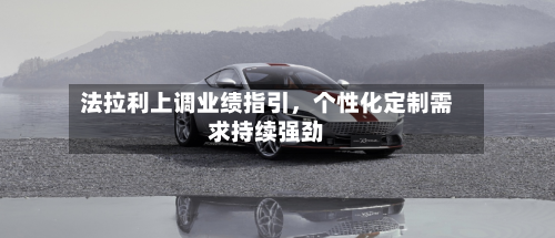 法拉利上调业绩指引	，个性化定制需求持续强劲-第2张图片