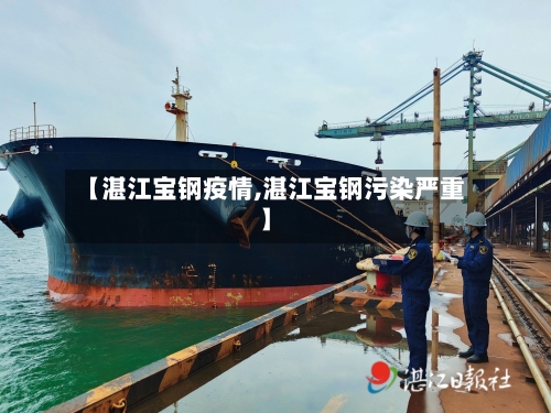 【湛江宝钢疫情,湛江宝钢污染严重】-第2张图片