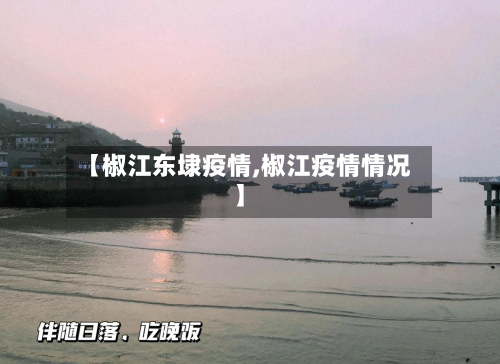 【椒江东埭疫情,椒江疫情情况】