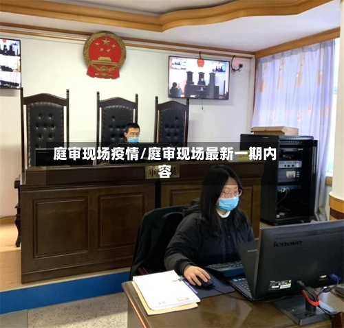 庭审现场疫情/庭审现场最新一期内容-第2张图片