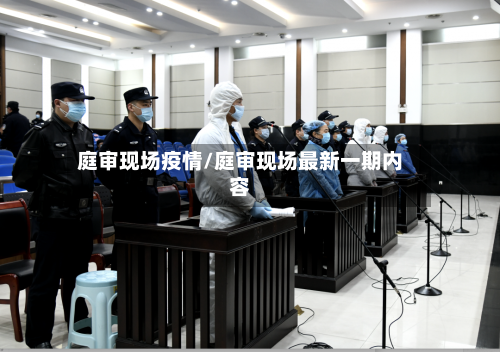 庭审现场疫情/庭审现场最新一期内容-第3张图片