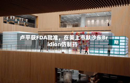 卢平获FDA批准，在美上市默沙东Bridion仿制药