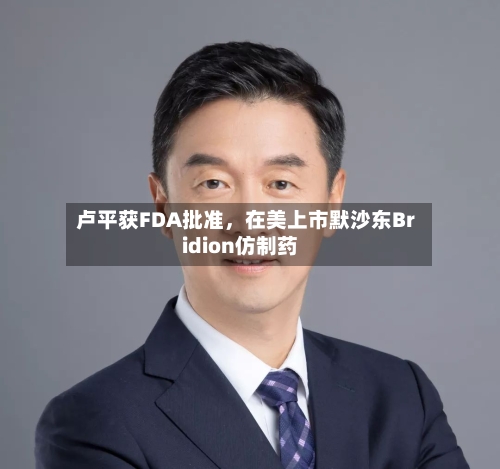 卢平获FDA批准，在美上市默沙东Bridion仿制药-第2张图片